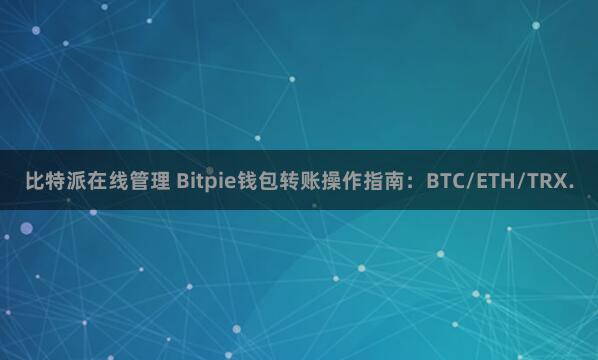 比特派在线管理 Bitpie钱包转账操作指南：BTC/ETH/TRX.