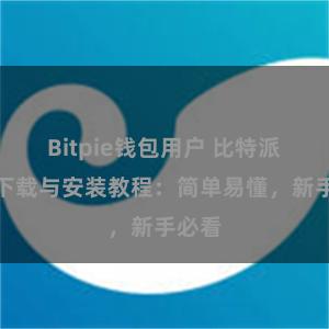 Bitpie钱包用户 比特派钱包下载与安装教程：简单易懂，新手必看