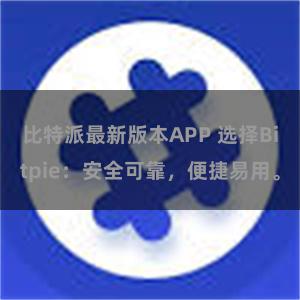 比特派最新版本APP 选择Bitpie：安全可靠，便捷易用。