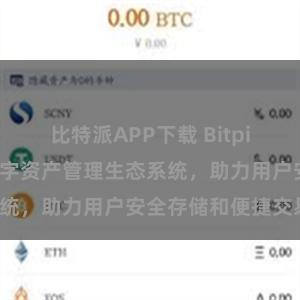 比特派APP下载 Bitpie钱包：打造数字资产管理生态系统，助力用户安全存储和便捷交易。