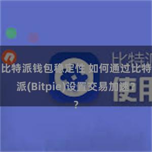 比特派钱包稳定性 如何通过比特派(Bitpie)设置交易加速？