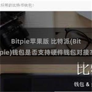 Bitpie苹果版 比特派(Bitpie)钱包是否支持硬件钱包对接？