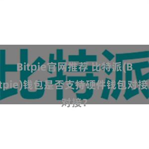 Bitpie官网推荐 比特派(Bitpie)钱包是否支持硬件钱包对接？