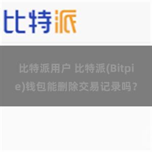 比特派用户 比特派(Bitpie)钱包能删除交易记录吗？