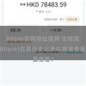 Bitpie官网地址推荐 比特派(Bitpie)交易历史记录在哪里查看？