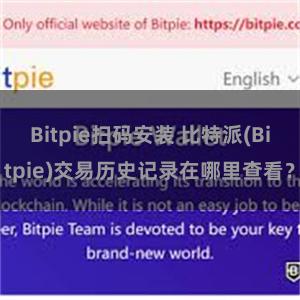 Bitpie扫码安装 比特派(Bitpie)交易历史记录在哪里查看？