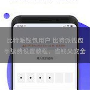 比特派钱包用户 比特派钱包手续费设置教程，省钱又安全