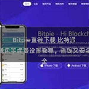 Bitpie直链下载 比特派钱包手续费设置教程，省钱又安全