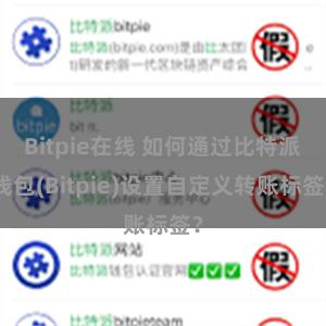 Bitpie在线 如何通过比特派钱包(Bitpie)设置自定义转账标签？