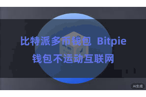 比特派多币钱包  Bitpie钱包不运动互联网