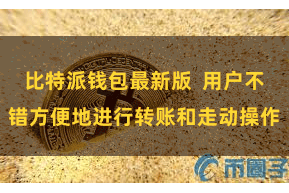 比特派钱包最新版  用户不错方便地进行转账和走动操作