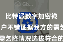 比特派数字加密钱包  用户不错证据我方的需乞降情况选拔符合的交游神气