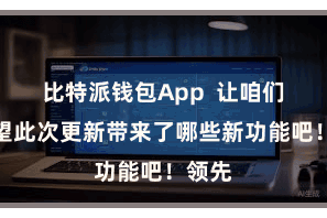 比特派钱包App  让咱们来望望此次更新带来了哪些新功能吧！领先