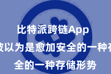 比特派跨链App  冷存储被以为是愈加安全的一种存储形势