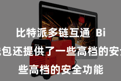 比特派多链互通  Bitpie钱包还提供了一些高档的安全功能